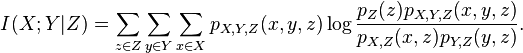 I(X;Y|Z) = \sum_{z\in Z} \sum_{y\in Y} \sum_{x\in X}
      p_{X,Y,Z}(x,y,z) \log \frac{p_Z(z)p_{X,Y,Z}(x,y,z)}{p_{X,Z}(x,z)p_{Y,Z}(y,z)}.