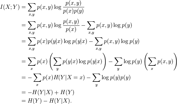 
\begin{align}
I(X;Y) & {} = \sum_{x,y} p(x,y) \log \frac{p(x,y)}{p(x)p(y)}\\ 
& {} = \sum_{x,y} p(x,y) \log \frac{p(x,y)}{p(x)} - \sum_{x,y} p(x,y) \log p(y)  \\ 

& {} = \sum_{x,y} p(x)p(y|x) \log p(y|x) - \sum_{x,y} p(x,y) \log p(y) \\
& {} = \sum_x p(x) \left(\sum_y p(y|x) \log p(y|x)\right) - \sum_y \log p(y) \left(\sum_x p(x,y)\right) \\

& {} = -\sum_x p(x) H(Y|X=x) - \sum_y \log p(y) p(y) \\
& {} = -H(Y|X) + H(Y)  \\
& {} = H(Y) - H(Y|X).  \\
\end{align}
